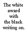 The white award with the black writing on.